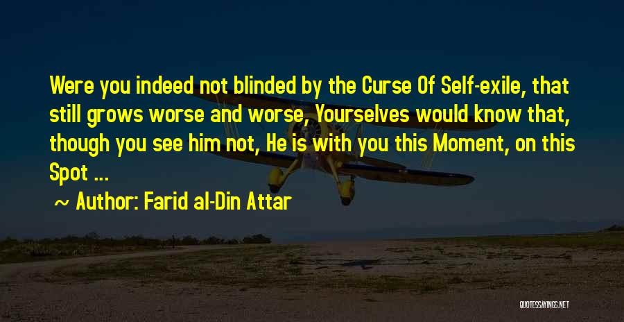 Farid Al-Din Attar Quotes: Were You Indeed Not Blinded By The Curse Of Self-exile, That Still Grows Worse And Worse, Yourselves Would Know That,