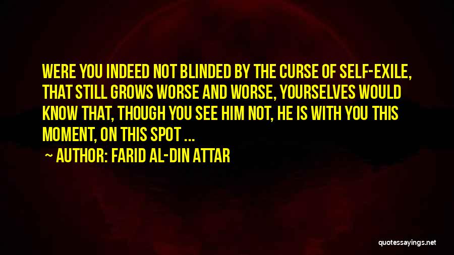 Farid Al-Din Attar Quotes: Were You Indeed Not Blinded By The Curse Of Self-exile, That Still Grows Worse And Worse, Yourselves Would Know That,