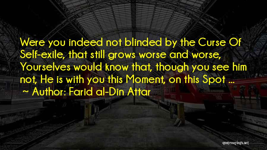 Farid Al-Din Attar Quotes: Were You Indeed Not Blinded By The Curse Of Self-exile, That Still Grows Worse And Worse, Yourselves Would Know That,