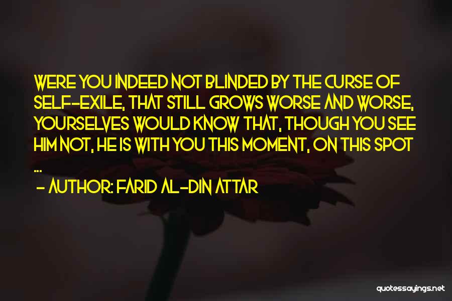 Farid Al-Din Attar Quotes: Were You Indeed Not Blinded By The Curse Of Self-exile, That Still Grows Worse And Worse, Yourselves Would Know That,