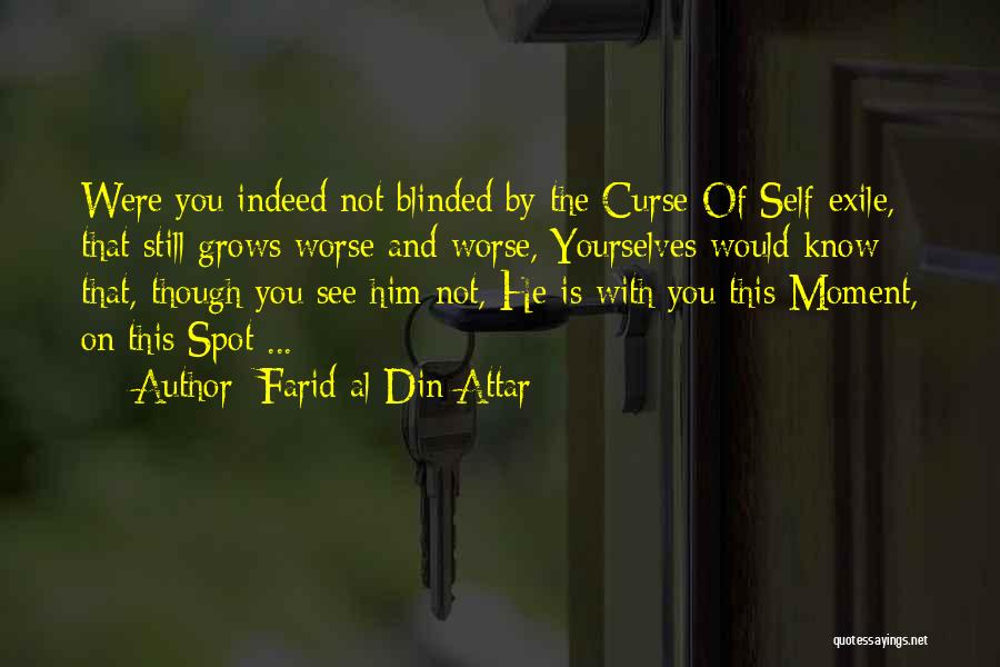 Farid Al-Din Attar Quotes: Were You Indeed Not Blinded By The Curse Of Self-exile, That Still Grows Worse And Worse, Yourselves Would Know That,