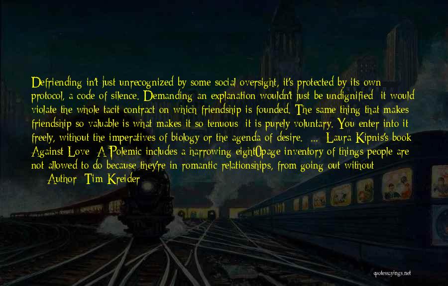 Tim Kreider Quotes: Defriending In't Just Unrecognized By Some Social Oversight, It's Protected By Its Own Protocol, A Code Of Silence. Demanding An