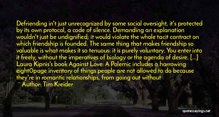 Tim Kreider Quotes: Defriending In't Just Unrecognized By Some Social Oversight, It's Protected By Its Own Protocol, A Code Of Silence. Demanding An