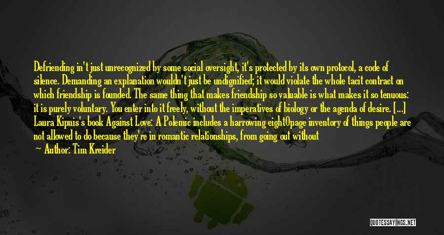 Tim Kreider Quotes: Defriending In't Just Unrecognized By Some Social Oversight, It's Protected By Its Own Protocol, A Code Of Silence. Demanding An