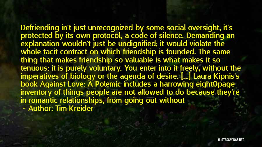 Tim Kreider Quotes: Defriending In't Just Unrecognized By Some Social Oversight, It's Protected By Its Own Protocol, A Code Of Silence. Demanding An