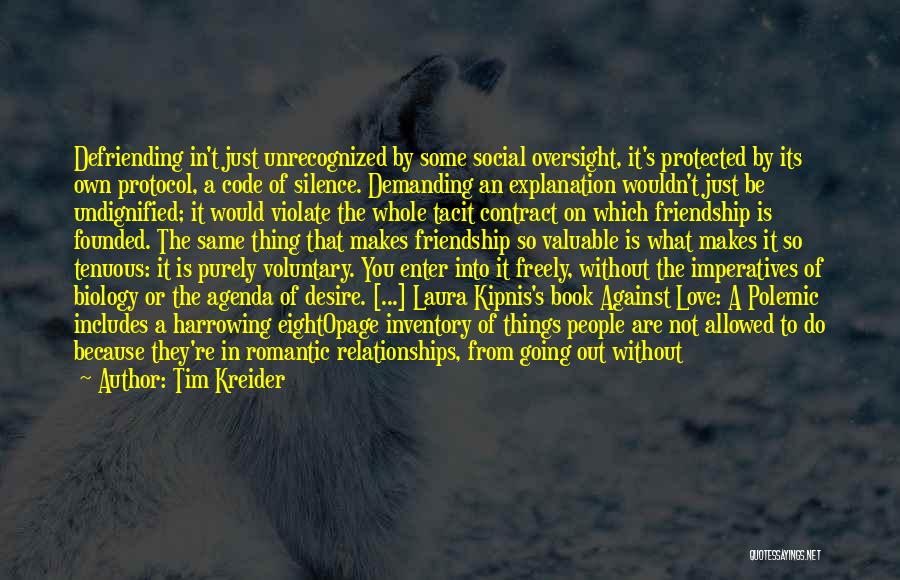 Tim Kreider Quotes: Defriending In't Just Unrecognized By Some Social Oversight, It's Protected By Its Own Protocol, A Code Of Silence. Demanding An