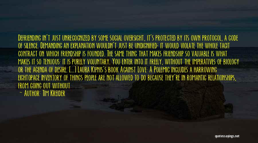 Tim Kreider Quotes: Defriending In't Just Unrecognized By Some Social Oversight, It's Protected By Its Own Protocol, A Code Of Silence. Demanding An