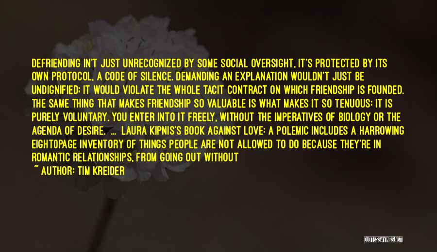 Tim Kreider Quotes: Defriending In't Just Unrecognized By Some Social Oversight, It's Protected By Its Own Protocol, A Code Of Silence. Demanding An