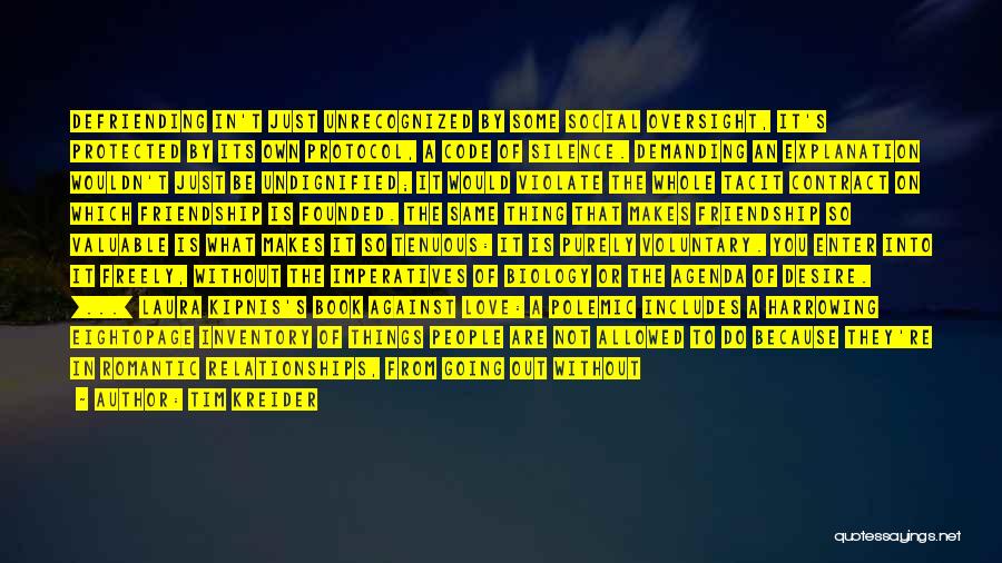 Tim Kreider Quotes: Defriending In't Just Unrecognized By Some Social Oversight, It's Protected By Its Own Protocol, A Code Of Silence. Demanding An
