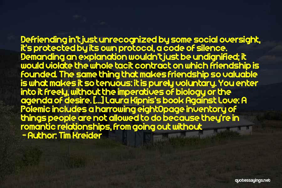 Tim Kreider Quotes: Defriending In't Just Unrecognized By Some Social Oversight, It's Protected By Its Own Protocol, A Code Of Silence. Demanding An