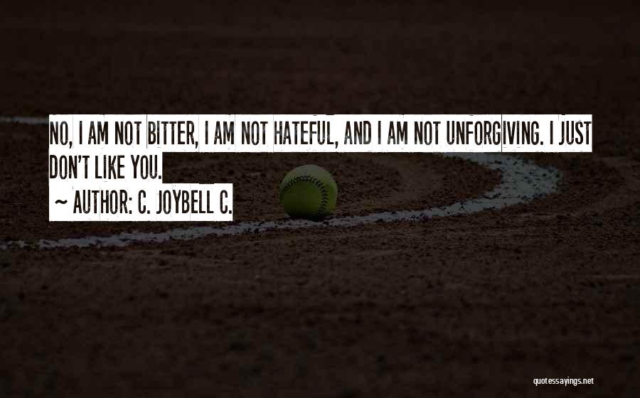 C. JoyBell C. Quotes: No, I Am Not Bitter, I Am Not Hateful, And I Am Not Unforgiving. I Just Don't Like You.