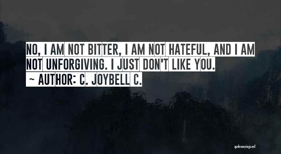 C. JoyBell C. Quotes: No, I Am Not Bitter, I Am Not Hateful, And I Am Not Unforgiving. I Just Don't Like You.