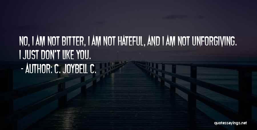 C. JoyBell C. Quotes: No, I Am Not Bitter, I Am Not Hateful, And I Am Not Unforgiving. I Just Don't Like You.