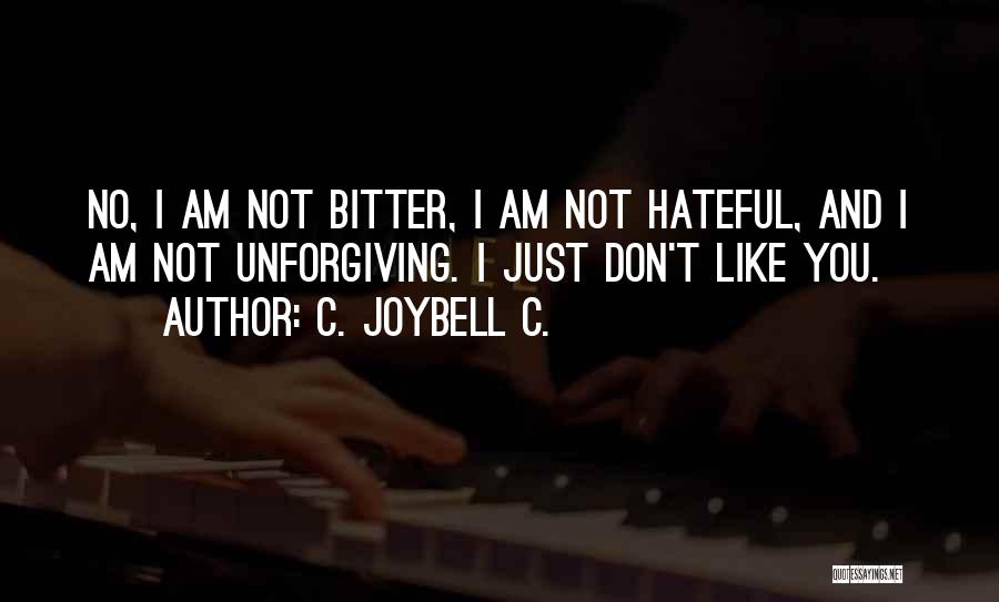 C. JoyBell C. Quotes: No, I Am Not Bitter, I Am Not Hateful, And I Am Not Unforgiving. I Just Don't Like You.