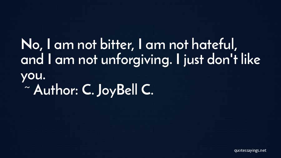 C. JoyBell C. Quotes: No, I Am Not Bitter, I Am Not Hateful, And I Am Not Unforgiving. I Just Don't Like You.