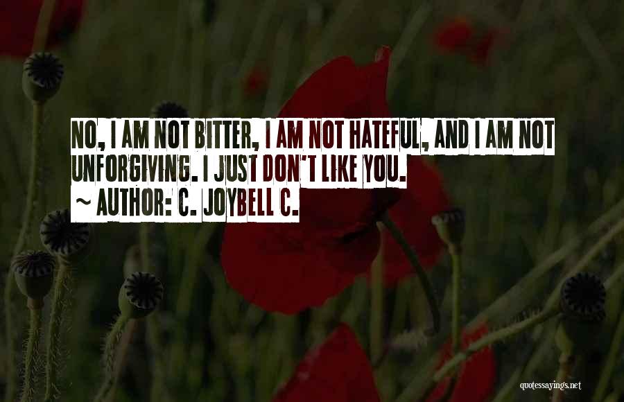 C. JoyBell C. Quotes: No, I Am Not Bitter, I Am Not Hateful, And I Am Not Unforgiving. I Just Don't Like You.