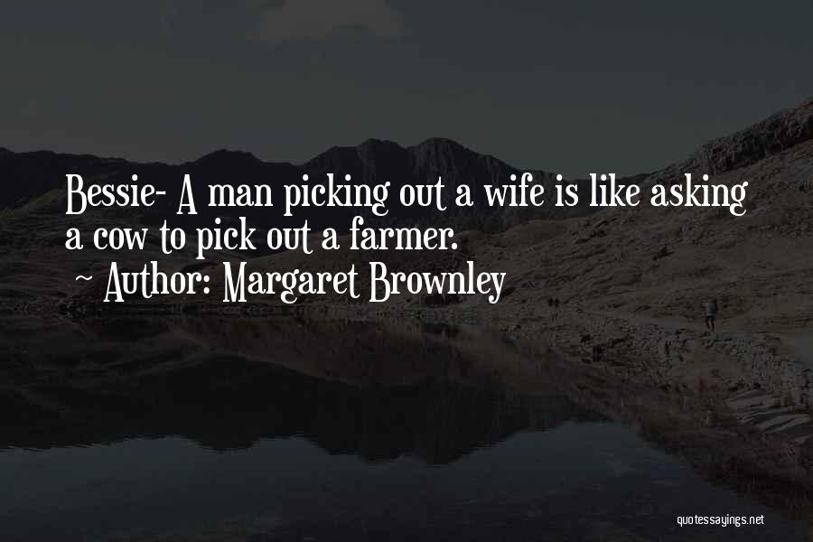 Margaret Brownley Quotes: Bessie- A Man Picking Out A Wife Is Like Asking A Cow To Pick Out A Farmer.