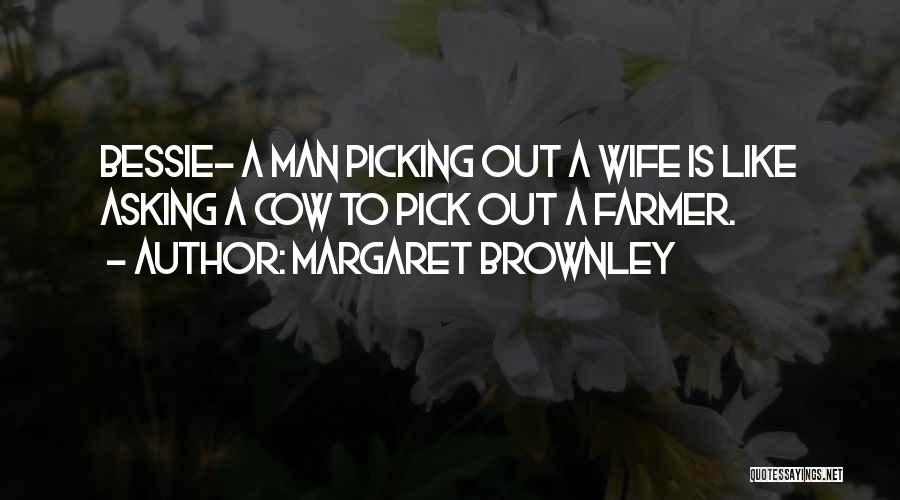 Margaret Brownley Quotes: Bessie- A Man Picking Out A Wife Is Like Asking A Cow To Pick Out A Farmer.