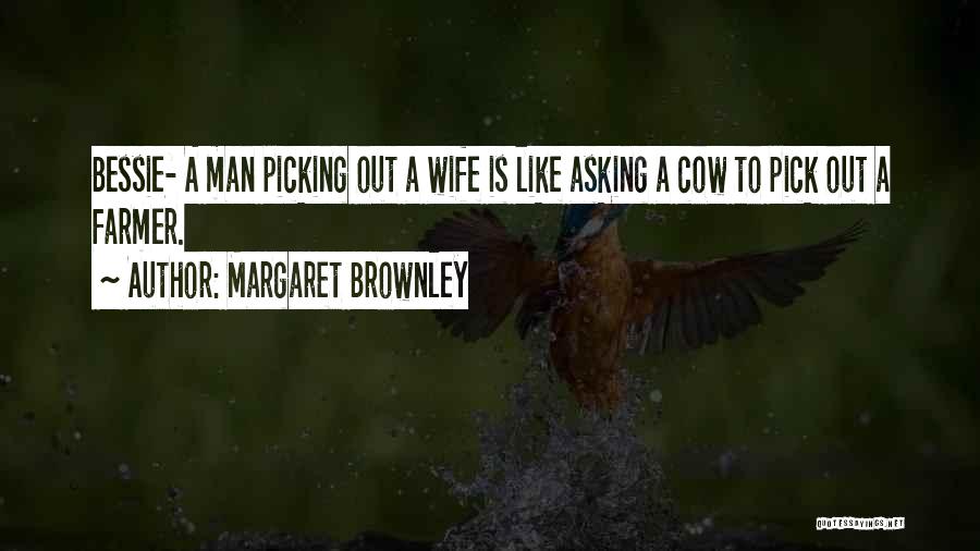 Margaret Brownley Quotes: Bessie- A Man Picking Out A Wife Is Like Asking A Cow To Pick Out A Farmer.