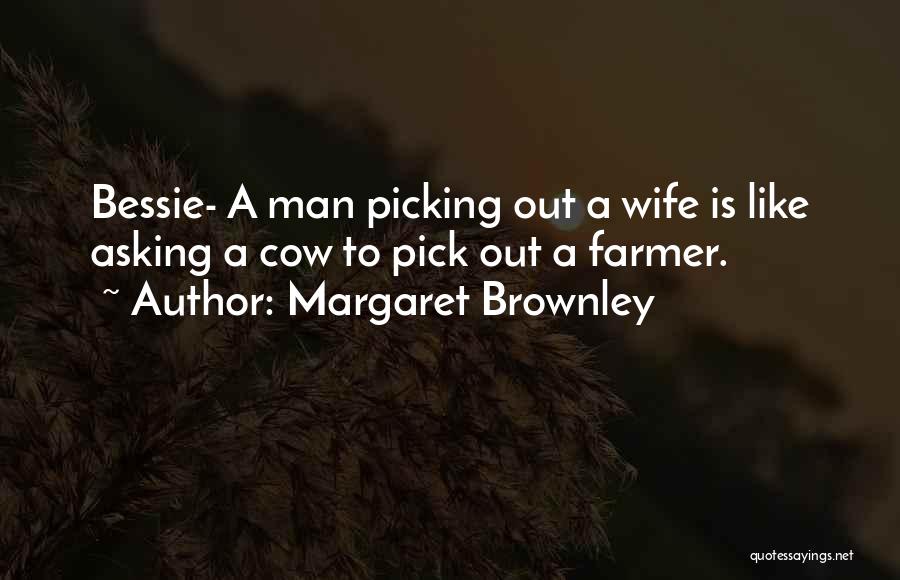 Margaret Brownley Quotes: Bessie- A Man Picking Out A Wife Is Like Asking A Cow To Pick Out A Farmer.