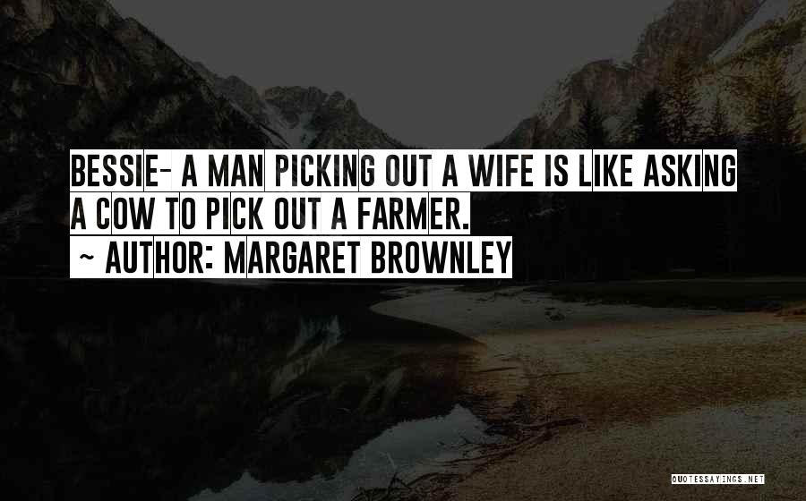 Margaret Brownley Quotes: Bessie- A Man Picking Out A Wife Is Like Asking A Cow To Pick Out A Farmer.