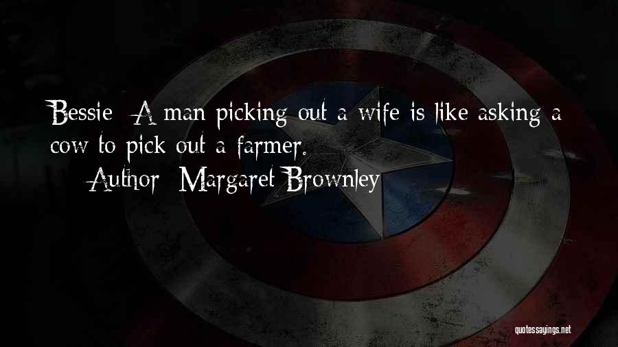 Margaret Brownley Quotes: Bessie- A Man Picking Out A Wife Is Like Asking A Cow To Pick Out A Farmer.