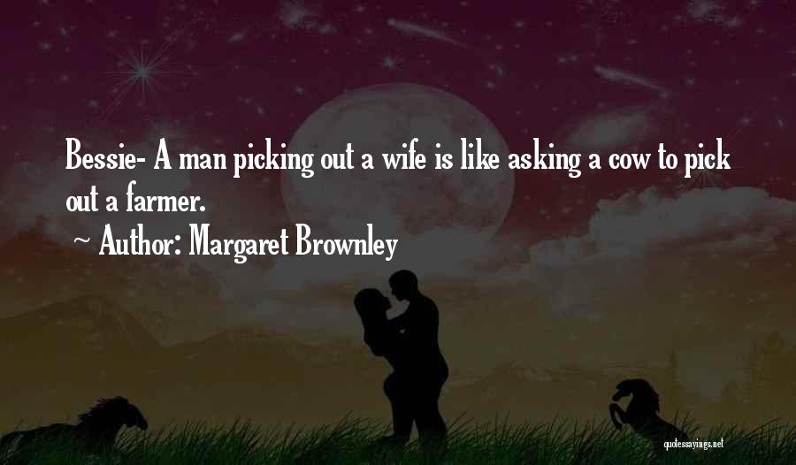 Margaret Brownley Quotes: Bessie- A Man Picking Out A Wife Is Like Asking A Cow To Pick Out A Farmer.