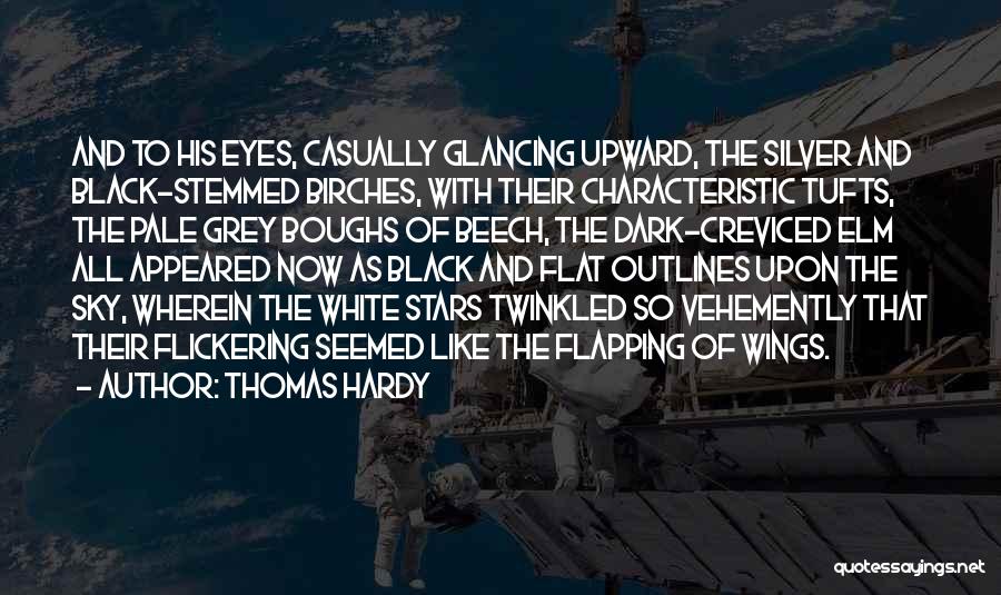 Thomas Hardy Quotes: And To His Eyes, Casually Glancing Upward, The Silver And Black-stemmed Birches, With Their Characteristic Tufts, The Pale Grey Boughs