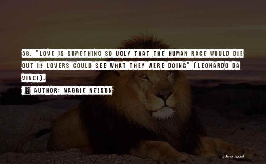 Maggie Nelson Quotes: 58. Love Is Something So Ugly That The Human Race Would Die Out If Lovers Could See What They Were