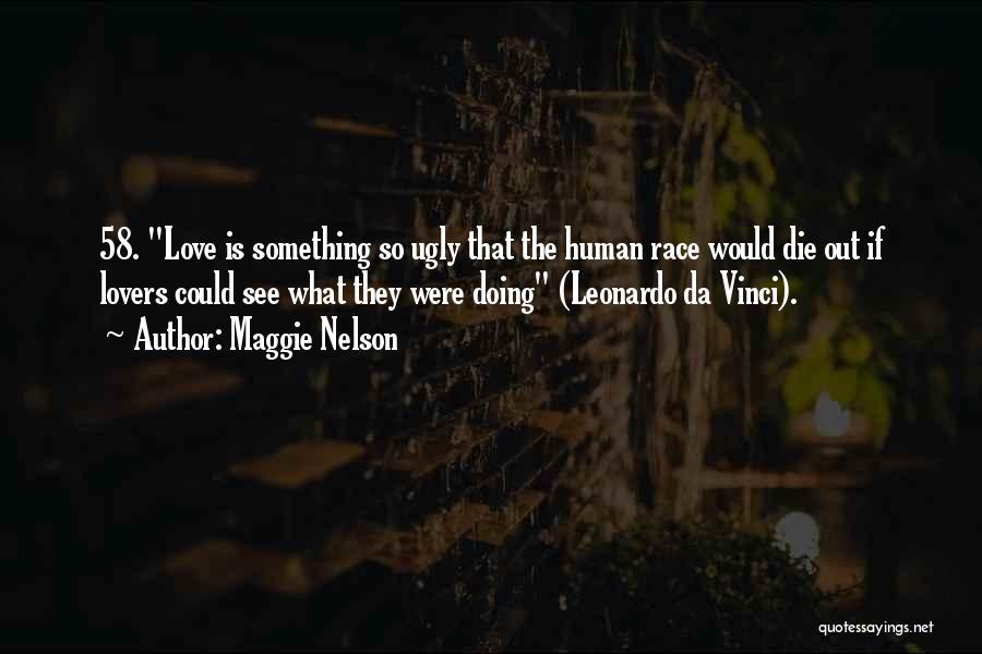 Maggie Nelson Quotes: 58. Love Is Something So Ugly That The Human Race Would Die Out If Lovers Could See What They Were