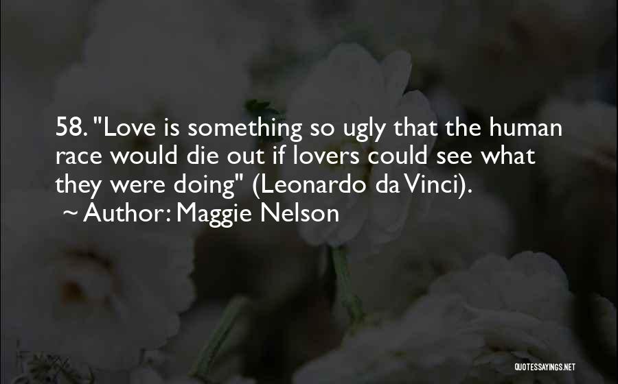 Maggie Nelson Quotes: 58. Love Is Something So Ugly That The Human Race Would Die Out If Lovers Could See What They Were