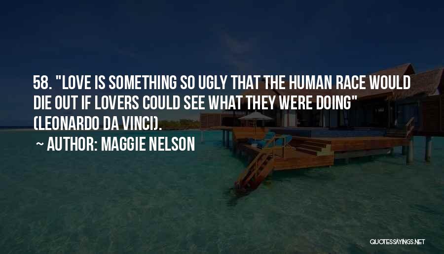 Maggie Nelson Quotes: 58. Love Is Something So Ugly That The Human Race Would Die Out If Lovers Could See What They Were