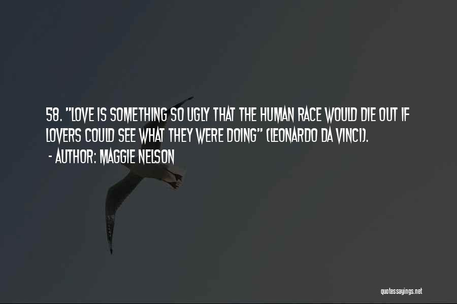 Maggie Nelson Quotes: 58. Love Is Something So Ugly That The Human Race Would Die Out If Lovers Could See What They Were