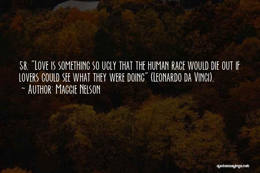 Maggie Nelson Quotes: 58. Love Is Something So Ugly That The Human Race Would Die Out If Lovers Could See What They Were