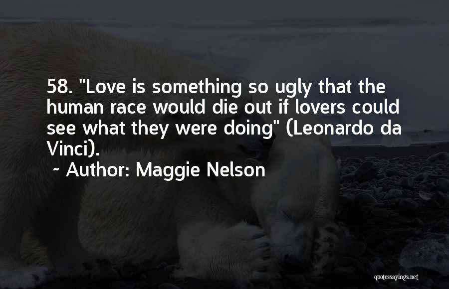 Maggie Nelson Quotes: 58. Love Is Something So Ugly That The Human Race Would Die Out If Lovers Could See What They Were