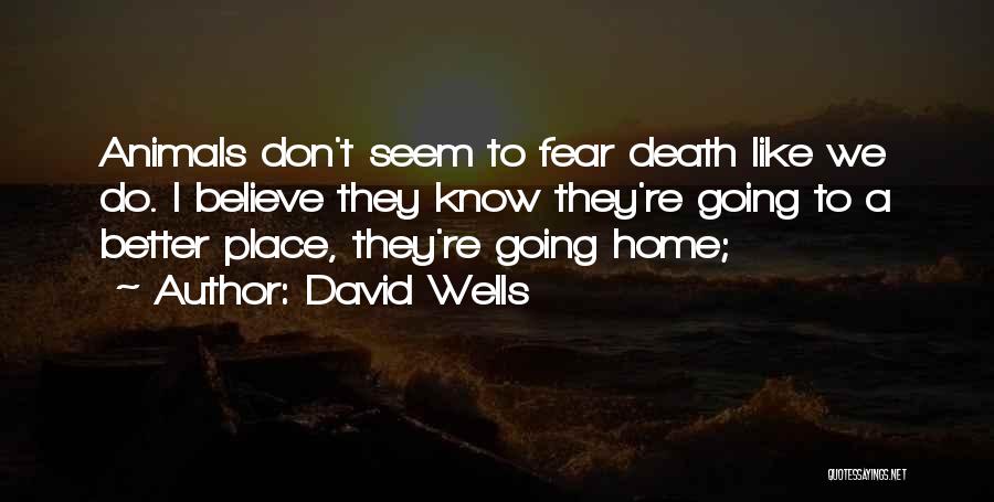 David Wells Quotes: Animals Don't Seem To Fear Death Like We Do. I Believe They Know They're Going To A Better Place, They're