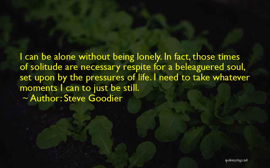 Steve Goodier Quotes: I Can Be Alone Without Being Lonely. In Fact, Those Times Of Solitude Are Necessary Respite For A Beleaguered Soul,