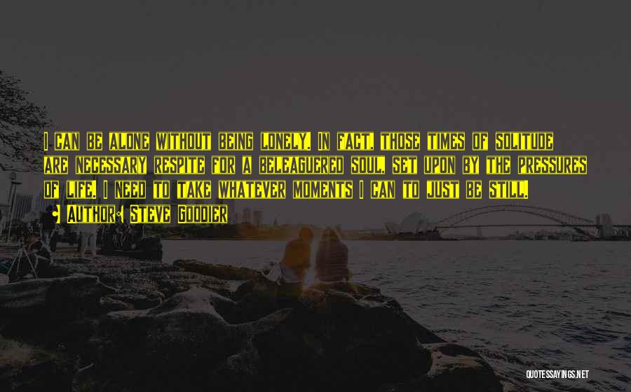 Steve Goodier Quotes: I Can Be Alone Without Being Lonely. In Fact, Those Times Of Solitude Are Necessary Respite For A Beleaguered Soul,