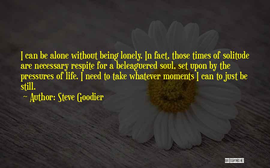 Steve Goodier Quotes: I Can Be Alone Without Being Lonely. In Fact, Those Times Of Solitude Are Necessary Respite For A Beleaguered Soul,