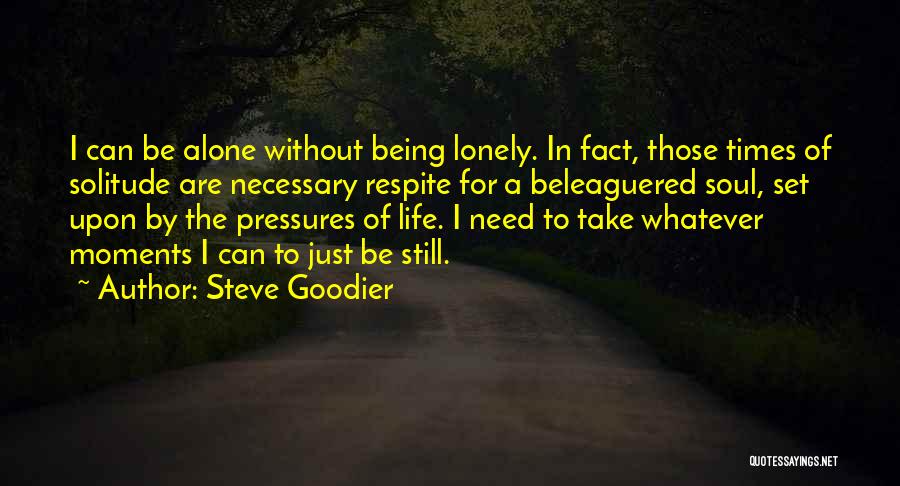 Steve Goodier Quotes: I Can Be Alone Without Being Lonely. In Fact, Those Times Of Solitude Are Necessary Respite For A Beleaguered Soul,