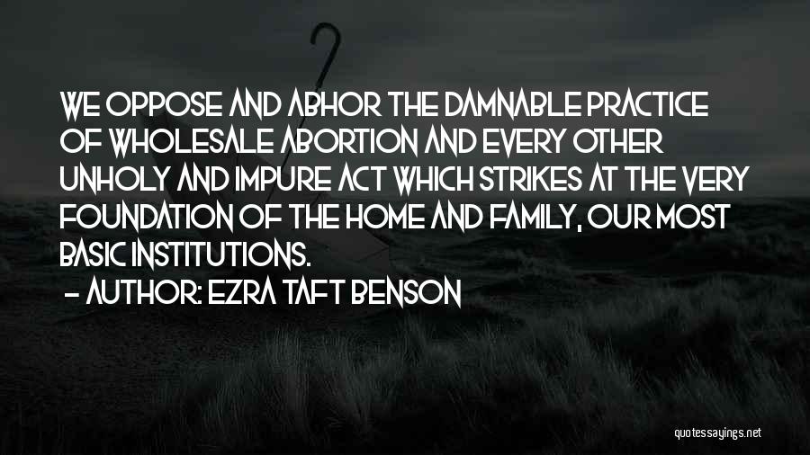 Ezra Taft Benson Quotes: We Oppose And Abhor The Damnable Practice Of Wholesale Abortion And Every Other Unholy And Impure Act Which Strikes At