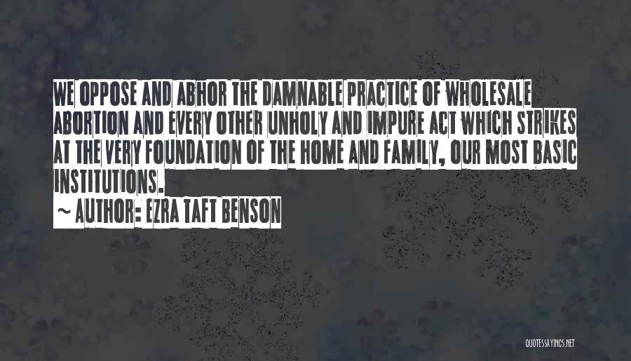 Ezra Taft Benson Quotes: We Oppose And Abhor The Damnable Practice Of Wholesale Abortion And Every Other Unholy And Impure Act Which Strikes At