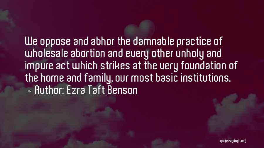 Ezra Taft Benson Quotes: We Oppose And Abhor The Damnable Practice Of Wholesale Abortion And Every Other Unholy And Impure Act Which Strikes At