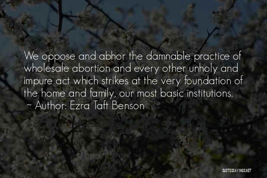 Ezra Taft Benson Quotes: We Oppose And Abhor The Damnable Practice Of Wholesale Abortion And Every Other Unholy And Impure Act Which Strikes At