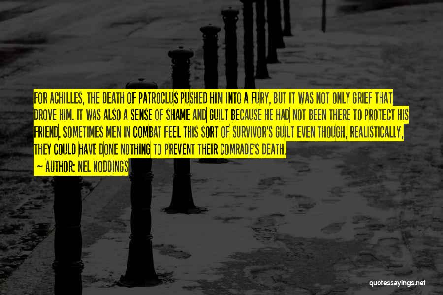 Nel Noddings Quotes: For Achilles, The Death Of Patroclus Pushed Him Into A Fury, But It Was Not Only Grief That Drove Him.