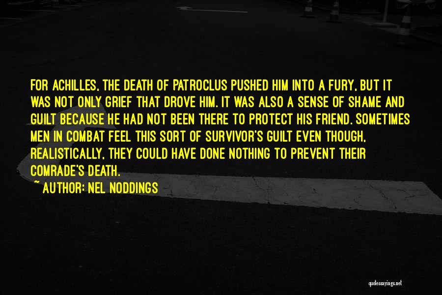 Nel Noddings Quotes: For Achilles, The Death Of Patroclus Pushed Him Into A Fury, But It Was Not Only Grief That Drove Him.