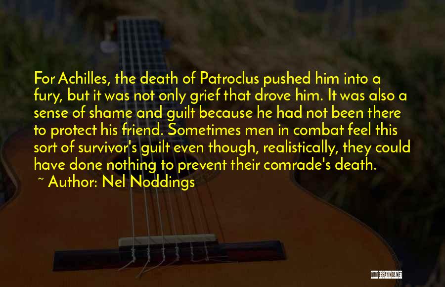 Nel Noddings Quotes: For Achilles, The Death Of Patroclus Pushed Him Into A Fury, But It Was Not Only Grief That Drove Him.
