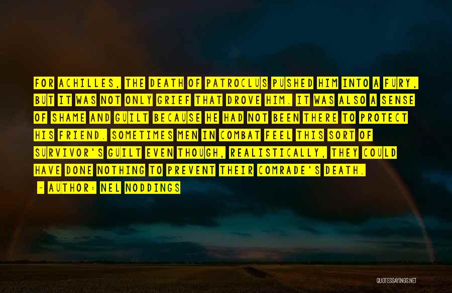 Nel Noddings Quotes: For Achilles, The Death Of Patroclus Pushed Him Into A Fury, But It Was Not Only Grief That Drove Him.