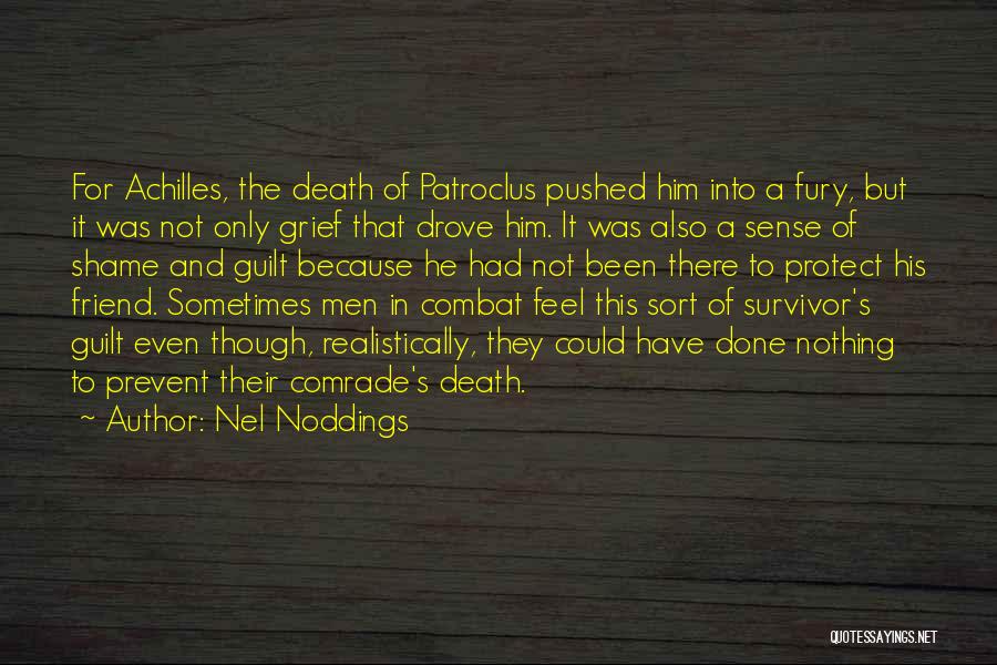 Nel Noddings Quotes: For Achilles, The Death Of Patroclus Pushed Him Into A Fury, But It Was Not Only Grief That Drove Him.