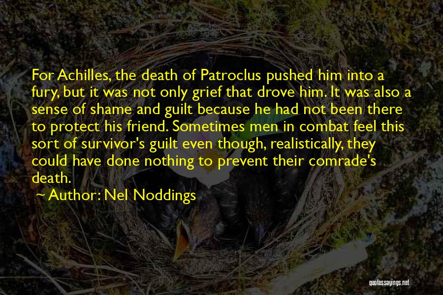 Nel Noddings Quotes: For Achilles, The Death Of Patroclus Pushed Him Into A Fury, But It Was Not Only Grief That Drove Him.